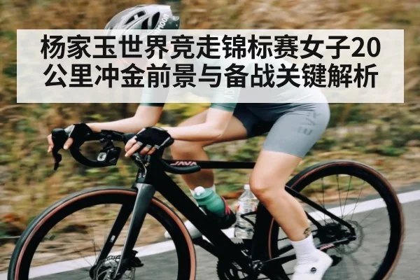杨家玉世界竞走锦标赛女子20公里冲金前景与备战关键解析 | kaiyun