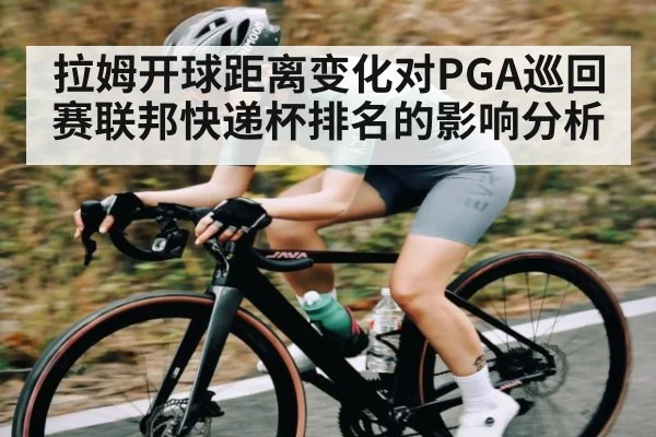 拉姆开球距离变化对PGA巡回赛联邦快递杯排名的影响分析 - kaiyun